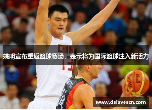 姚明宣布重返篮球赛场，表示将为国际篮球注入新活力