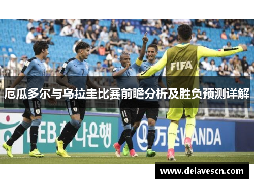 厄瓜多尔与乌拉圭比赛前瞻分析及胜负预测详解