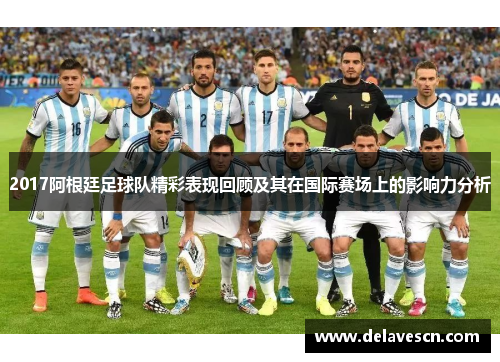 2017阿根廷足球队精彩表现回顾及其在国际赛场上的影响力分析