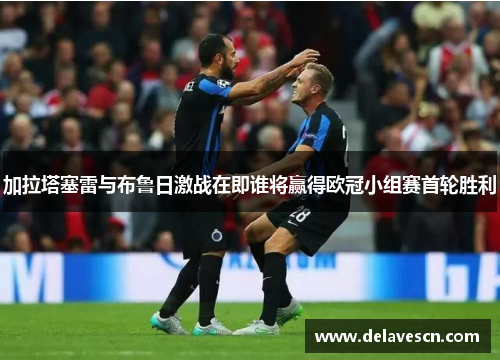 加拉塔塞雷与布鲁日激战在即谁将赢得欧冠小组赛首轮胜利
