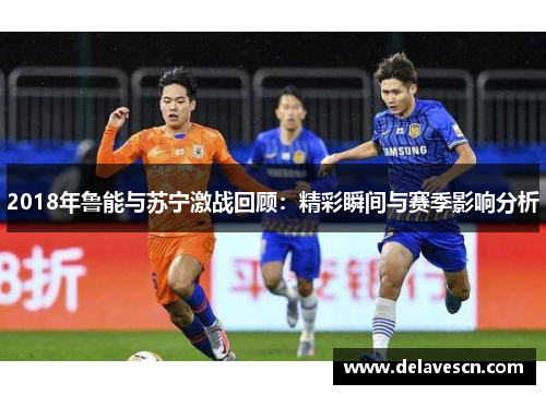 2018年鲁能与苏宁激战回顾：精彩瞬间与赛季影响分析